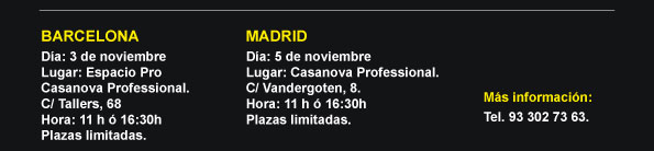 BARCELONA		 D&iacute;a: 3 de noviembre Lugar: Espacio Pro  Casanova Professional.  C/ Tallers, 68 Hora: 11 h &oacute; 16:30h Plazas limitadas.